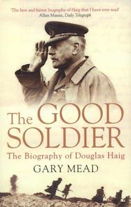 The Good Soldier The Biography of Douglas Haig by Gary Mead Now in paperback